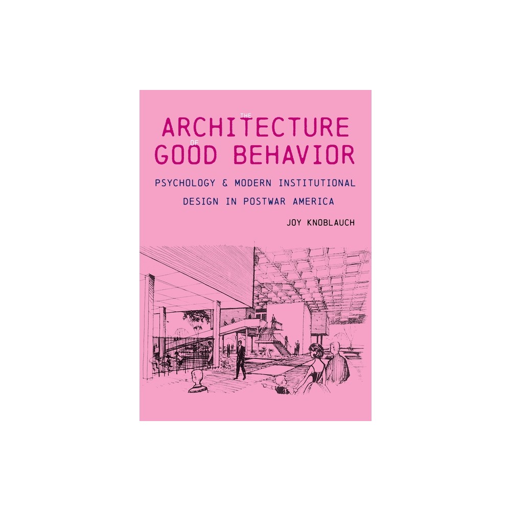 The Architecture of Good Behavior - (Culture Politics & the Built Environment) by Joy Knoblauch (Hardcover)