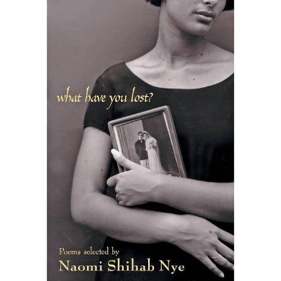 What Have You Lost? - by  Naomi Shihab Nye (Paperback)