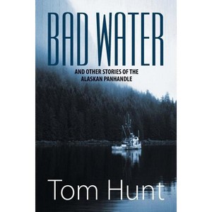 Bad Water and Other Stories of the Alaskan Panhandle - by  Tom Hunt (Paperback) - 1 of 1