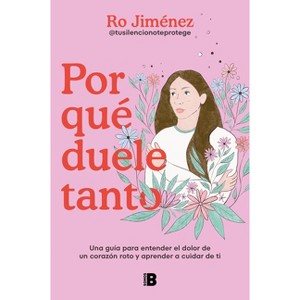 Por Qué Duele Tanto: Una Guía Para Entender El Dolor de Un Corazón Roto Y Aprender a Cuidar de Ti / Why Does It Hurt So Much - by  Ro Jiménez - 1 of 1