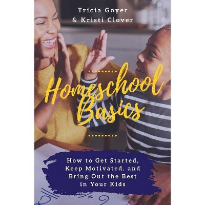 Homeschool Basics - by  Tricia Goyer & Kristi Clover (Paperback)