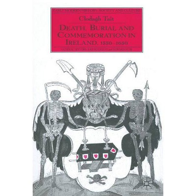 Death, Burial and Commemoration in Ireland, 1550-1650 - (Early Modern History: Society and Culture) by  C Tait (Paperback)