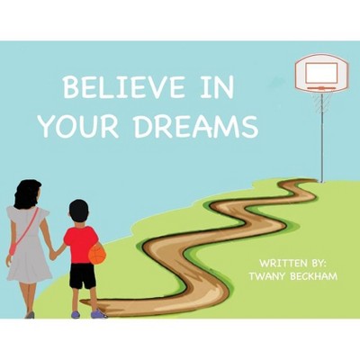 Believe In Your Dreams - by  Twany Beckham (Paperback)