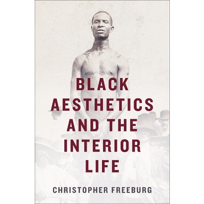 Black Aesthetics and the Interior Life - by  Christopher Freeburg (Paperback)