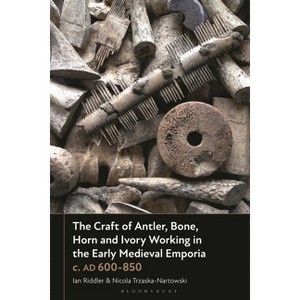 The Craft of Antler, Bone, Horn and Ivory Working in the Early Medieval Emporia C. AD 600-850 - by  Ian Riddler & Nicola Trzaska-Nartowski - 1 of 1