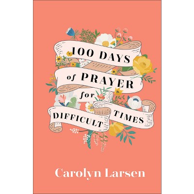 100 Days of Prayer for Difficult Times - by  Carolyn Larsen (Hardcover)