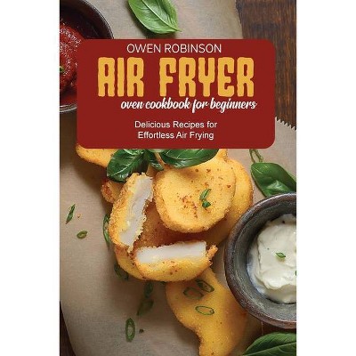 Air Fryer Oven Cookbook for Beginners - by  Owen Robinson (Paperback)