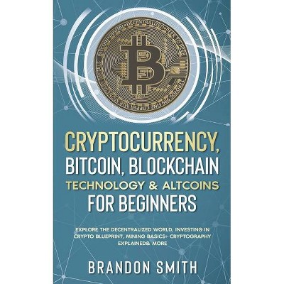 Cryptocurrency, Bitcoin, Blockchain Technology& Altcoins For Beginners - by  Brandon Smith (Paperback)