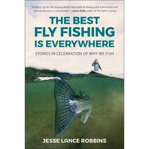 The Best Fly Fishing Is Everywhere - by  Jesse Lance Robbins (Paperback) - 1 of 1