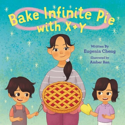 Bake Infinite Pie with X + Y - by  Eugenia Cheng (Hardcover)