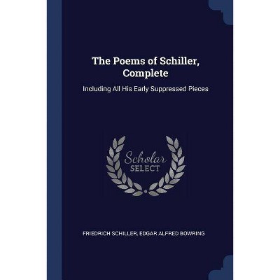 The Poems of Schiller, Complete - by  Friedrich Schiller & Edgar Alfred Bowring (Paperback)