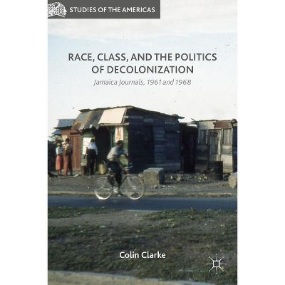 Race, Class, and the Politics of Decolonization - (Studies of the Americas) by  Colin Clarke (Hardcover)