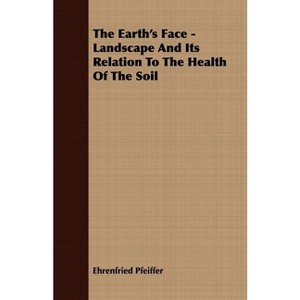 The Earth's Face - Landscape And Its Relation To The Health Of The Soil - by  Ehrenfried Pfeiffer (Paperback) - 1 of 1