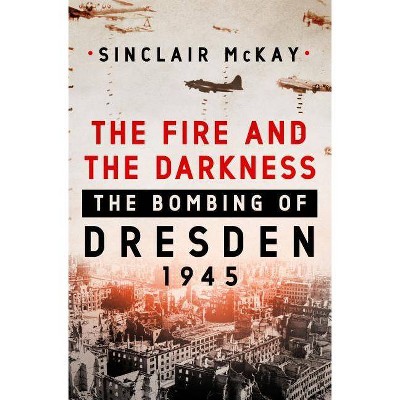 The Fire and the Darkness - by  Sinclair McKay (Hardcover)