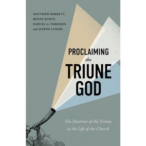 Proclaiming the Triune God - by  Matthew Barrett & Ronni Kurtz & Samuel G Parkison & Joseph Lanier (Paperback) - 1 of 1
