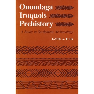 Onondaga Iroquois Prehistory - (Iroquois and Their Neighbors) by  James Tuck (Paperback)