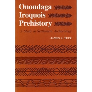 Onondaga Iroquois Prehistory - (Iroquois and Their Neighbors) by  James Tuck (Paperback) - 1 of 1