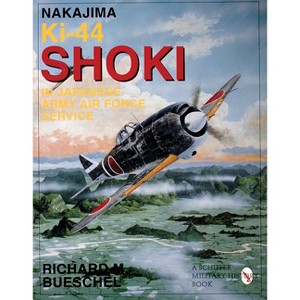 Nakajima Ki-44 Shoki in Japanese Army Air Force Service - (Schiffer Military History Book) by  Richard M Bueschel (Paperback) - 1 of 1