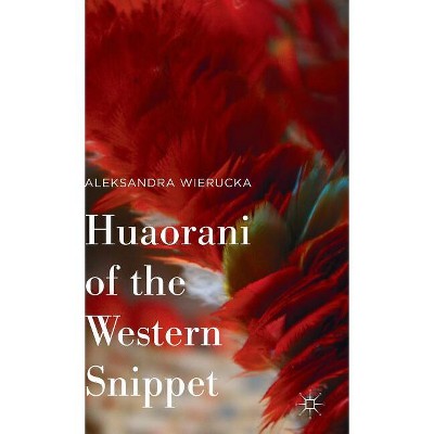 Huaorani of the Western Snippet - by  Aleksandra Wierucka (Hardcover)