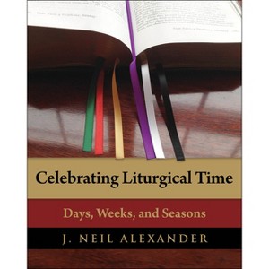 Celebrating Liturgical Time - by  J Neil Alexander (Paperback) - 1 of 1
