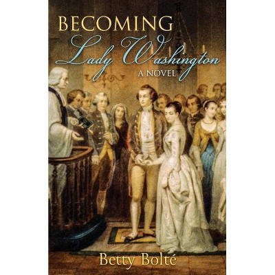 Becoming Lady Washington - by  Betty Bolte (Paperback)