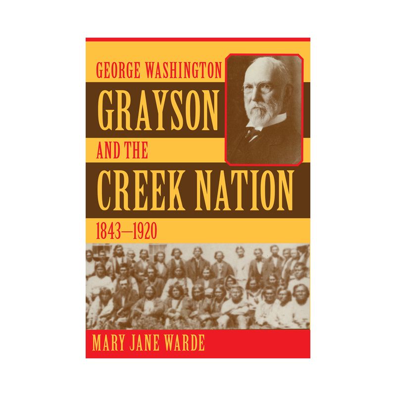 George Washington Grayson and the Creek Nation, 1843-1920 - (Civilization of the American Indian) by  Mary Jane Warde (Paperback), 1 of 2