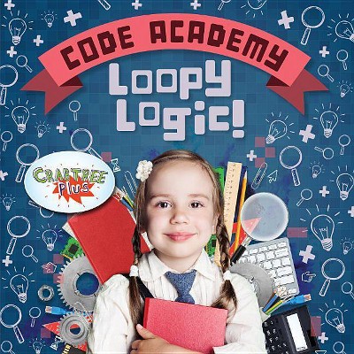 Loopy Logic! - (Code Academy) by  Kirsty Holmes (Hardcover)