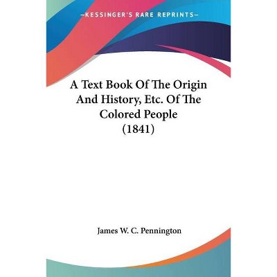 A Text Book Of The Origin And History, Etc. Of The Colored People (1841) - by  James W C Pennington (Paperback)