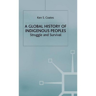 A Global History of Indigenous Peoples - by  K Coates (Hardcover)