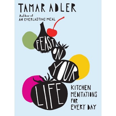Feast on Your Life - by  Tamar Adler (Hardcover)