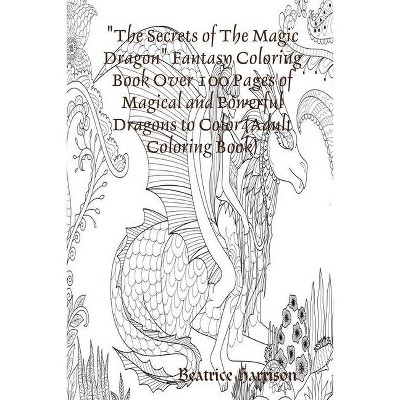 The Secrets of The Magic Dragon Fantasy Coloring Book Over 100 Pages of Magical and Powerful Dragons to Color (Adult Coloring Book) - (Paperback)