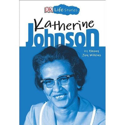 DK Life Stories: Katherine Johnson - by  Ebony Joy Wilkins (Paperback)