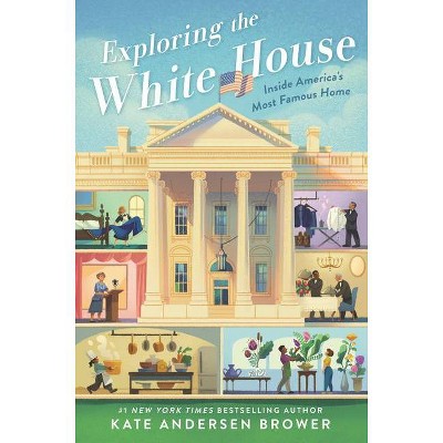 Exploring the White House: Inside America's Most Famous Home - by  Kate Andersen Brower (Hardcover)