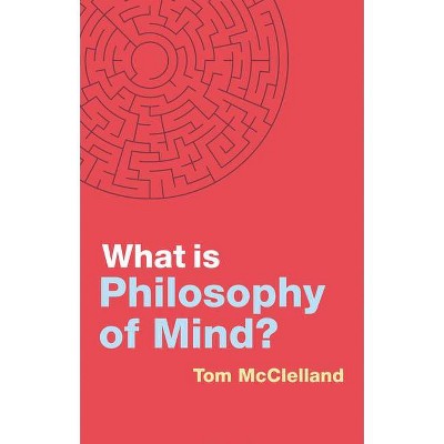 What Is Philosophy of Mind? - (What Is Philosophy?) by  Tom McClelland (Hardcover)