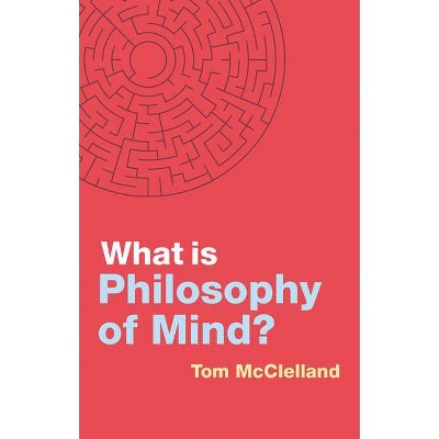 What Is Philosophy of Mind? - (What Is Philosophy?) by  Tom McClelland (Hardcover)