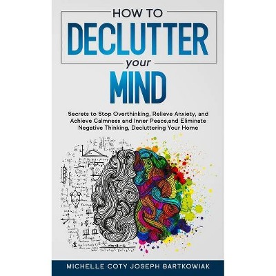 How to Declutter Your Mind - by  Michelle Coty Joseph Bartkowiak (Paperback)