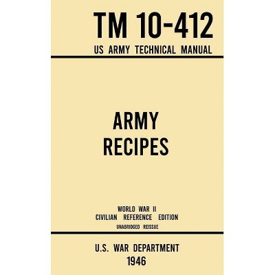 Army Recipes - TM 10-412 US Army Technical Manual (1946 World War II Civilian Reference Edition) - (Military Outdoors Skills) by  U S War Department