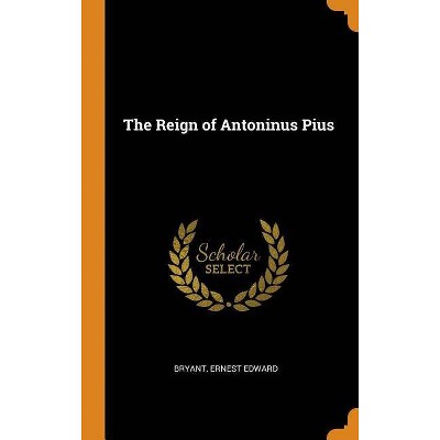 The Reign of Antoninus Pius - by  Bryant Ernest Edward (Hardcover)