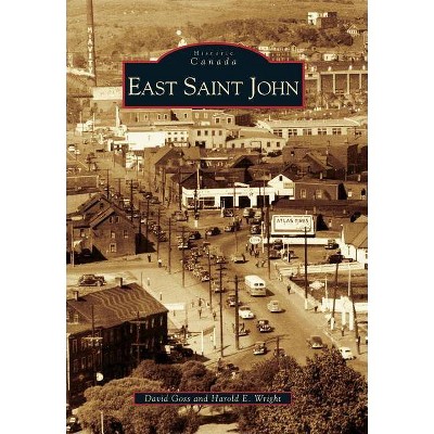 East Saint John - (Historic Canada) by  David Goss & Harold E Wright (Paperback)