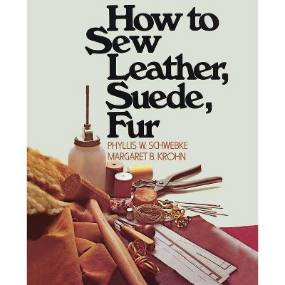 How to Sew Leather, Suede, Fur - by  Phyllis W Schwebke & Margaret B Krohn (Paperback)