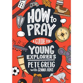 How to Pray: A Guide for Young Explorers - by  Pete Greig & Gemma Hunt (Paperback)