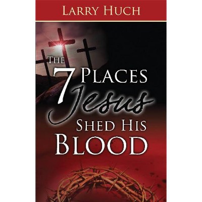 7 Places Jesus Shed His Blood - by  Larry Huch (Paperback)