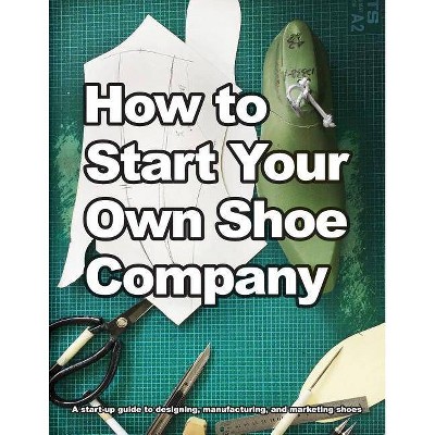 How to Start Your Own Shoe Company - by  Wade Motawi (Paperback)