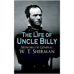 The Life of Uncle Billy - Memoirs of General W. T. Sherman - by  William Tecumseh Sherman (Paperback) - 1 of 1