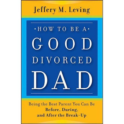 How to Be a Good Divorced Dad - by  Jeffery M Leving (Paperback)