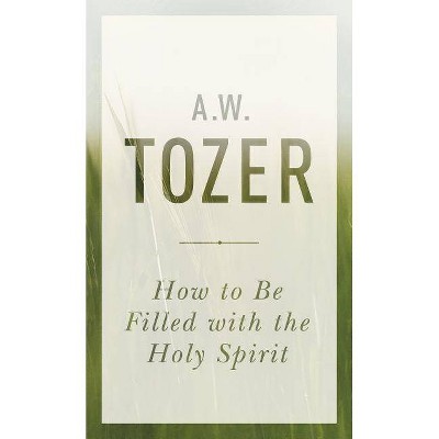 How to Be Filled with the Holy Spirit - by  A W Tozer (Paperback)