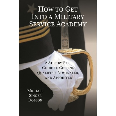 How to Get Into a Military Service Academy - by  Michael Singer Dobson (Paperback)