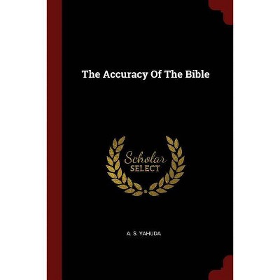 The Accuracy of the Bible - by  A S Yahuda (Paperback)
