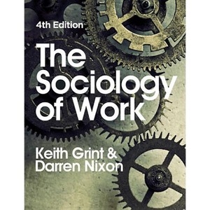 The Sociology of Work - 4th Edition by  Keith Grint & Darren Nixon (Paperback) - 1 of 1