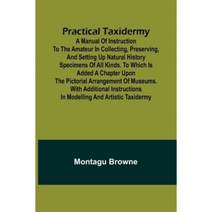 Practical Taxidermy; A manual of instruction to the amateur in collecting, preserving, and setting up natural history specimens of all kinds. To - 1 of 1